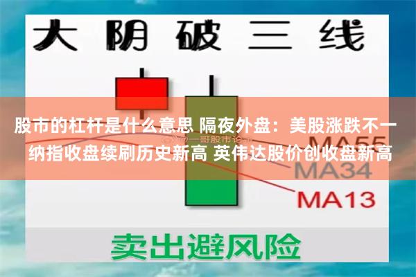 股市的杠杆是什么意思 隔夜外盘：美股涨跌不一  纳指收盘续刷历史新高 英伟达股价创收盘新高