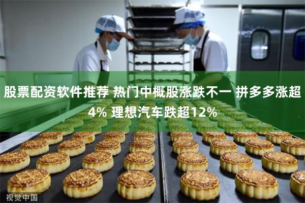 股票配资软件推荐 热门中概股涨跌不一 拼多多涨超4% 理想汽车跌超12%