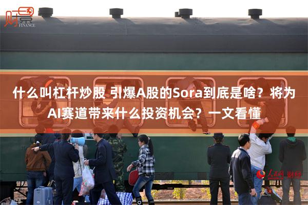 什么叫杠杆炒股 引爆A股的Sora到底是啥？将为AI赛道带来什么投资机会？一文看懂