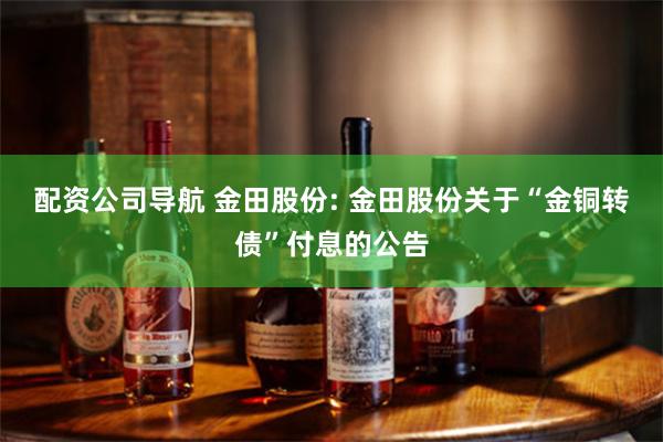 配资公司导航 金田股份: 金田股份关于“金铜转债”付息的公告