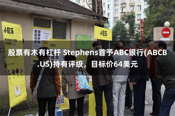 股票有木有杠杆 Stephens首予ABC银行(ABCB.US)持有评级，目标价64美元