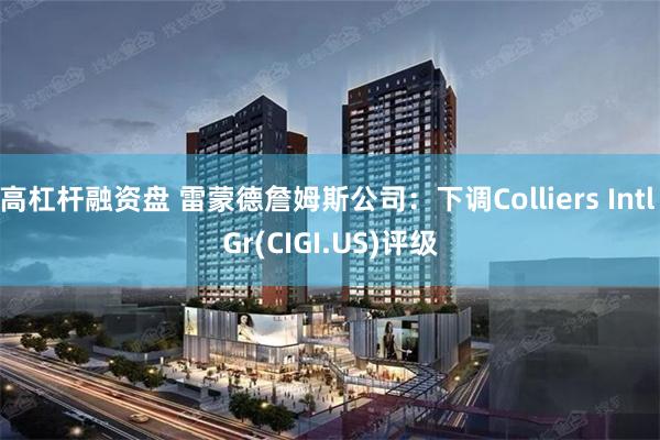 高杠杆融资盘 雷蒙德詹姆斯公司：下调Colliers Intl Gr(CIGI.US)评级