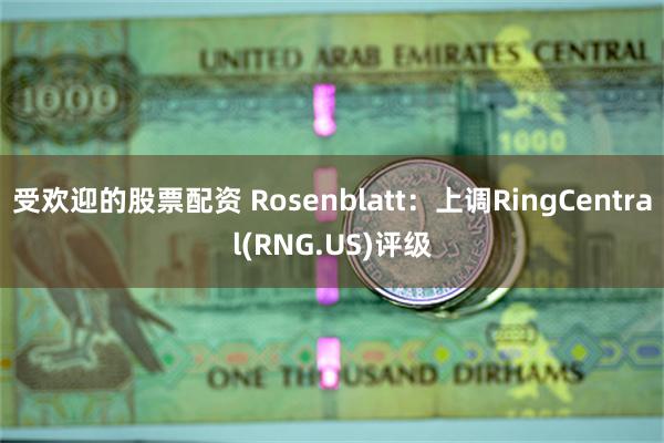 受欢迎的股票配资 Rosenblatt：上调RingCentral(RNG.US)评级