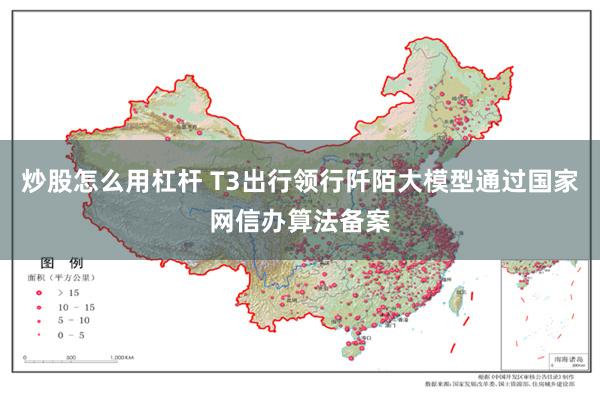 炒股怎么用杠杆 T3出行领行阡陌大模型通过国家网信办算法备案