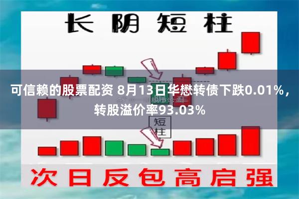 可信赖的股票配资 8月13日华懋转债下跌0.01%，转股溢价率93.03%