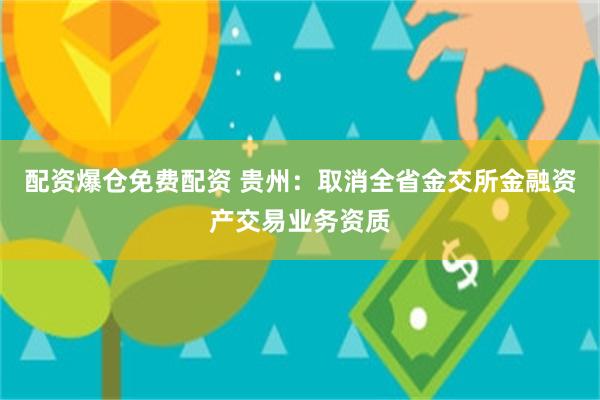 配资爆仓免费配资 贵州：取消全省金交所金融资产交易业务资质