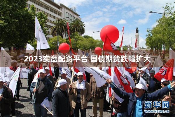 2023实盘配资平台 国债期货跌幅扩大