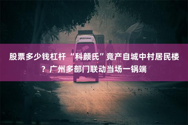 股票多少钱杠杆 “科颜氏”竟产自城中村居民楼？广州多部门联动当场一锅端