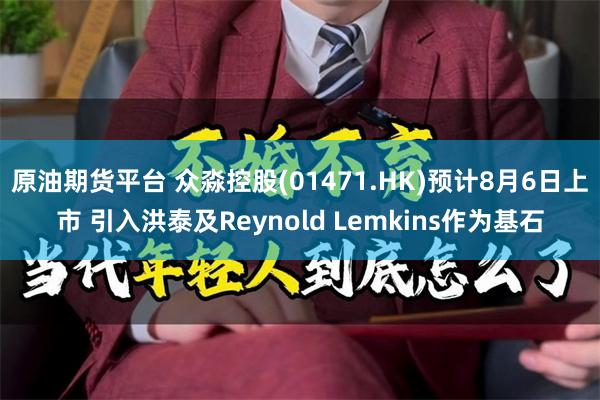 原油期货平台 众淼控股(01471.HK)预计8月6日上市 引入洪泰及Reynold Lemkins作为基石