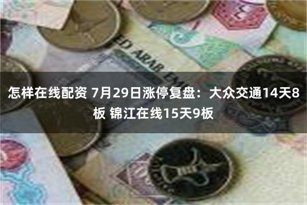 怎样在线配资 7月29日涨停复盘：大众交通14天8板 锦江在线15天9板