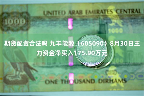 期货配资合法吗 九丰能源（605090）8月30日主力资金净买入175.90万元