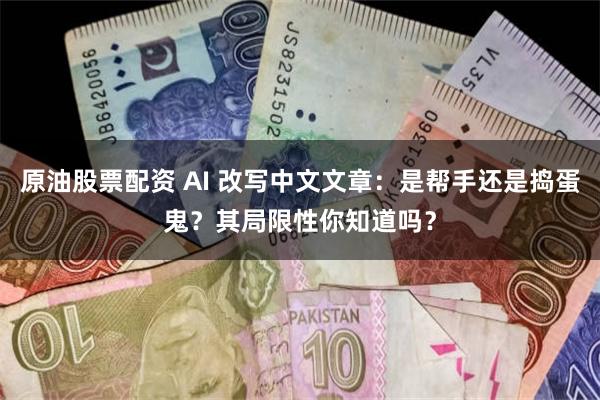 原油股票配资 AI 改写中文文章：是帮手还是捣蛋鬼？其局限性你知道吗？