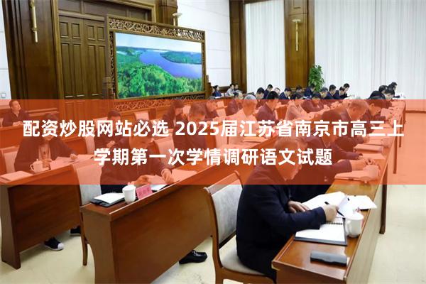 配资炒股网站必选 2025届江苏省南京市高三上学期第一次学情调研语文试题