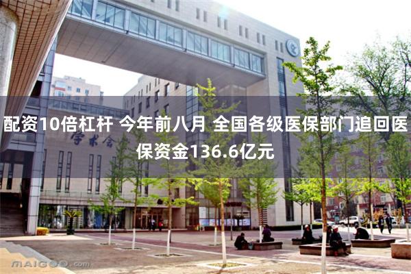 配资10倍杠杆 今年前八月 全国各级医保部门追回医保资金136.6亿元