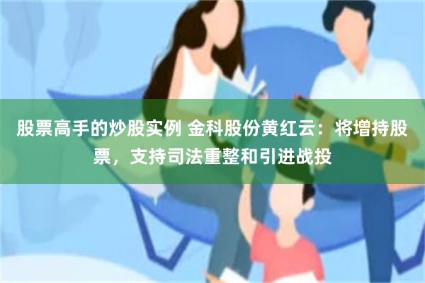 股票高手的炒股实例 金科股份黄红云：将增持股票，支持司法重整和引进战投