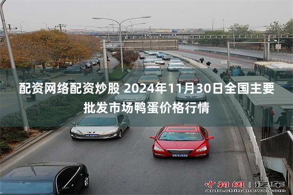 配资网络配资炒股 2024年11月30日全国主要批发市场鸭蛋价格行情