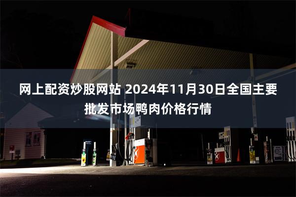 网上配资炒股网站 2024年11月30日全国主要批发市场鸭肉价格行情