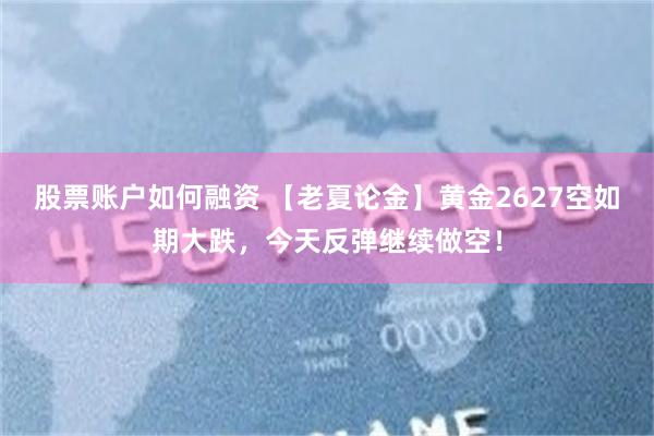 股票账户如何融资 【老夏论金】黄金2627空如期大跌，今天反弹继续做空！