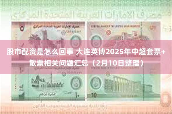 股市配资是怎么回事 大连英博2025年中超套票+散票相关问题汇总（2月10日整理）