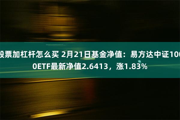 股票加杠杆怎么买 2月21日基金净值：易方达中证1000ETF最新净值2.6413，涨1.83%